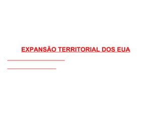 EXPANSÃO TERRITORIAL DOS EUA 