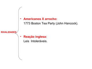 Americanos X arrocho: 1773 Boston Tea Party (John Hancock). Reação inglesa: Leis  Intoleráveis. RIVALIDADES 