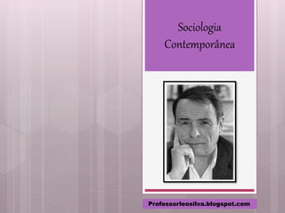 Sociologia
Contemporânea
Professorleosilva.blogspot.com
 