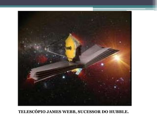 TELESCÓPIO JAMES WEBB, SUCESSOR DO HUBBLE.
 