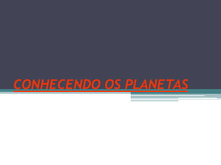CONHECENDO OS PLANETAS
 