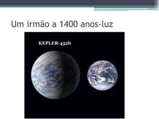 Um irmão a 1400 anos-luz
KEPLER-452b
 