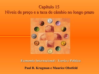 Capítulo 15
Níveis de preço e a taxa de câmbio no longo prazo




        Economia Internacional : Teoria e Política

          Paul R. Krugman e Maurice Obstfeld
 