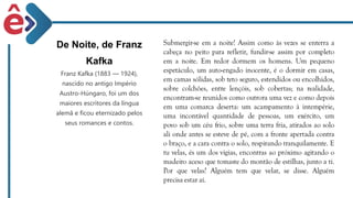 De Noite, de Franz
Kafka
Franz Kafka (1883 — 1924),
nascido no antigo Império
Austro-Húngaro, foi um dos
maiores escritores da língua
alemã e ficou eternizado pelos
seus romances e contos.
 