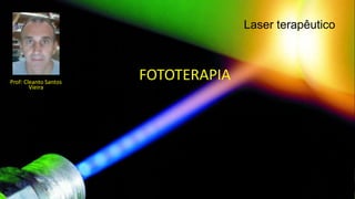 Laser terapêutico
Prof: Cleanto Santos
Vieira
FOTOTERAPIA
 
