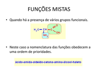 FUNÇÕES MISTAS
• Quando há a presença de vários grupos funcionais.
• Neste caso a nomenclatura das funções obedecem a
uma ordem de prioridades.
 