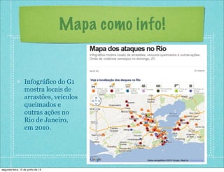Mapa como info!
Infográfico do G1
mostra locais de
arrastões, veículos
queimados e
outras ações no
Rio de Janeiro,
em 2010.
segunda-feira, 10 de junho de 13
 