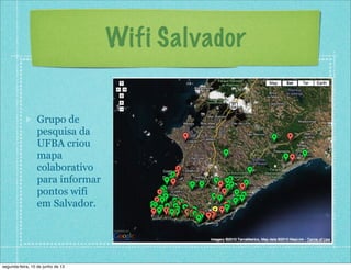 Wifi Salvador
Grupo de
pesquisa da
UFBA criou
mapa
colaborativo
para informar
pontos wifi
em Salvador.
segunda-feira, 10 de junho de 13
 