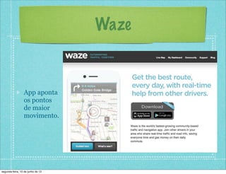 Waze
App aponta
os pontos
de maior
movimento.
segunda-feira, 10 de junho de 13
 
