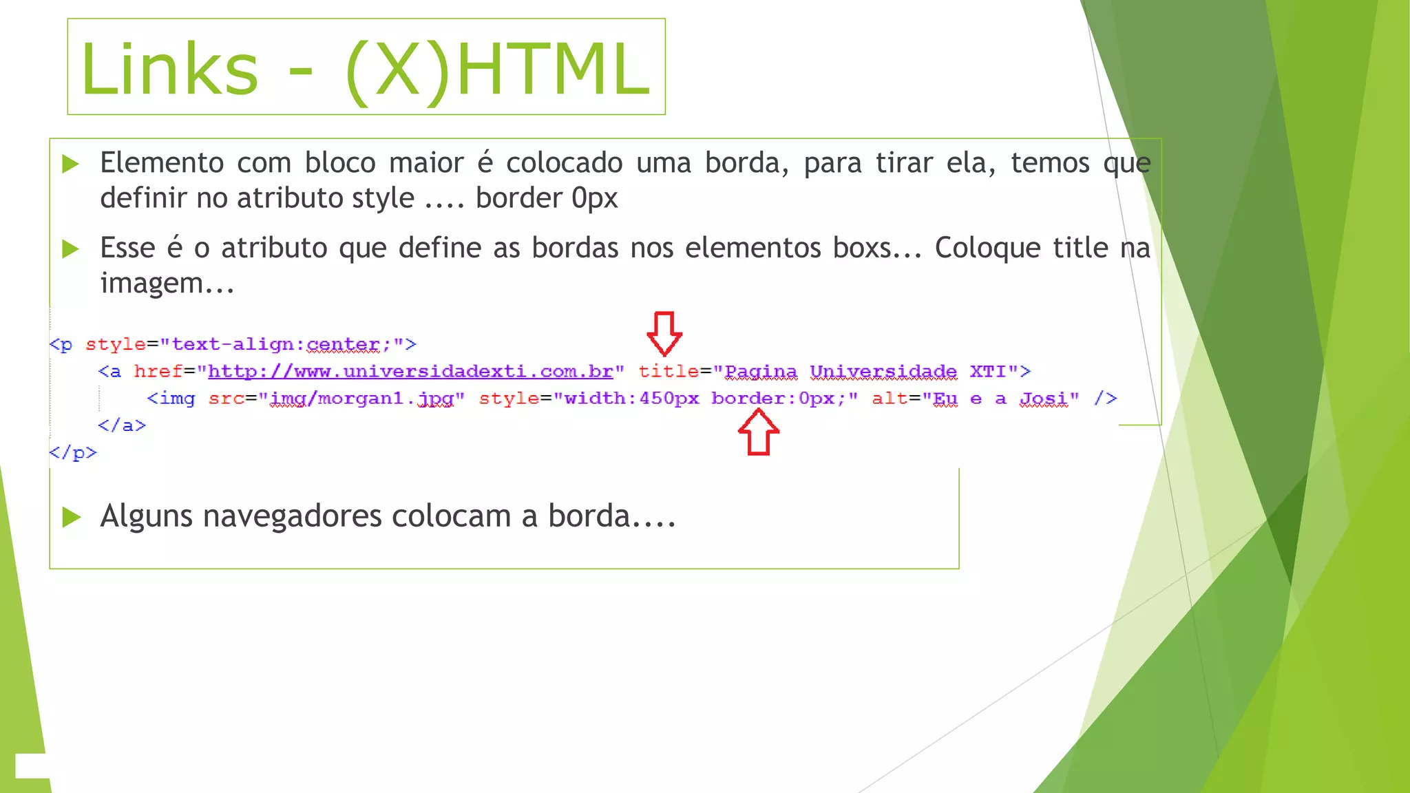 Links - (X)HTML 
 Elemento com bloco maior é colocado uma borda, para tirar ela, temos que 
definir no atributo style .... border 0px 
 Esse é o atributo que define as bordas nos elementos boxs... Coloque title na 
imagem... 
 Alguns navegadores colocam a borda.... 
 