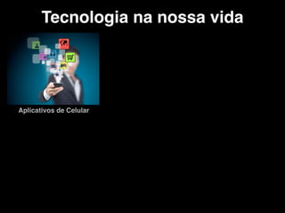 Tecnologia na nossa vida
Aplicativos de Celular
 