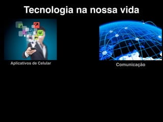 Tecnologia na nossa vida
Aplicativos de Celular Comunicação
 