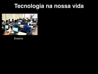 Tecnologia na nossa vida
Ensino
 