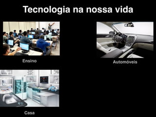 Tecnologia na nossa vida
Ensino Automóveis
Casa
 