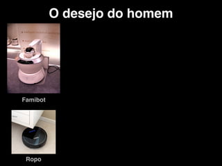 O desejo do homem
Famibot
Ropo
 