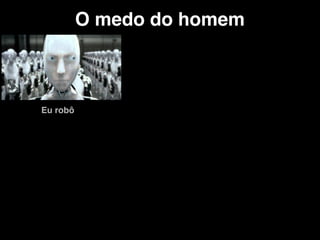 O medo do homem
Eu robô
 