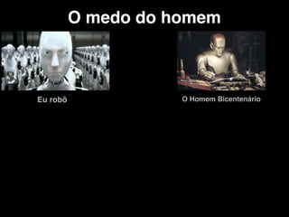 O medo do homem
Eu robô O Homem Bicentenário
 