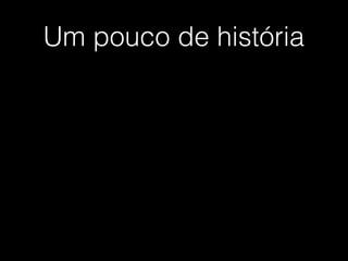 Um pouco de história
 