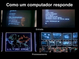 Como um computador responde
Entrada
Processamento
 