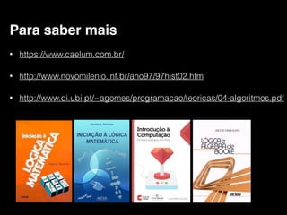 Para saber mais
• https://www.caelum.com.br/
• http://www.novomilenio.inf.br/ano97/97hist02.htm
• http://www.di.ubi.pt/~agomes/programacao/teoricas/04-algoritmos.pdf
 