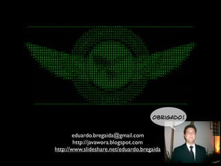 eduardo.bregaida@gmail.com
http://javawora.blogspot.com
http://www.slideshare.net/eduardo.bregaida
Obrigado!
 