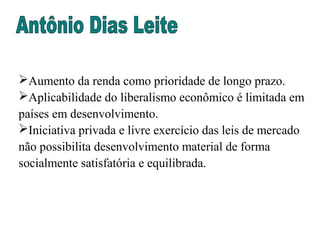 Aumento da renda como prioridade de longo prazo.
Aplicabilidade do liberalismo econômico é limitada em
países em desenvolvimento.
Iniciativa privada e livre exercício das leis de mercado
não possibilita desenvolvimento material de forma
socialmente satisfatória e equilibrada.
 