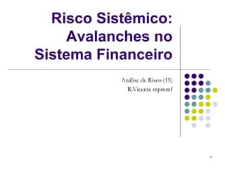 Risco Sistêmico:
    Avalanches no
Sistema Financeiro
           Análise de Risco (15)
             R.Vicente mpmmf




                                   1
 