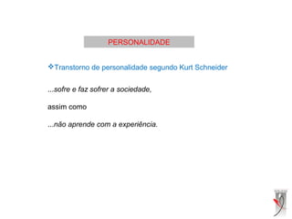 PERSONALIDADE
Transtorno de personalidade segundo Kurt Schneider
...sofre e faz sofrer a sociedade,
assim como
...não aprende com a experiência.
 