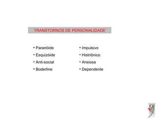 TRANSTORNOS DE PERSONALIDADE
• Paranóide
• Esquizóide
• Anti-social
• Boderline
• Impulsivo
• Histriônico
• Ansiosa
• Dependente
 