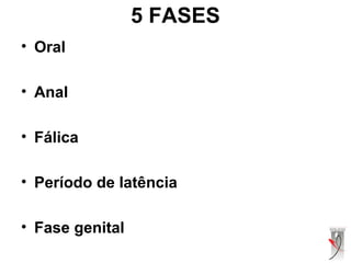 5 FASES
• Oral
• Anal
• Fálica
• Período de latência
• Fase genital
 