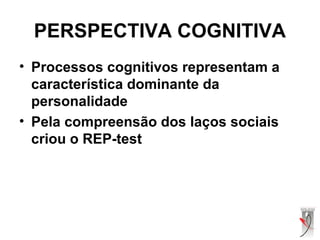 • Processos cognitivos representam a
característica dominante da
personalidade
• Pela compreensão dos laços sociais
criou o REP-test
PERSPECTIVA COGNITIVA
 