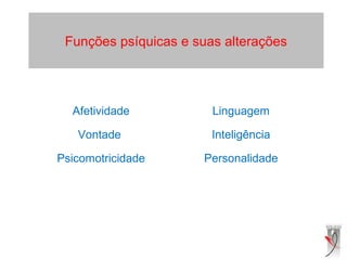 Linguagem
Inteligência
Personalidade
Funções psíquicas e suas alterações
Afetividade
Vontade
Psicomotricidade
 