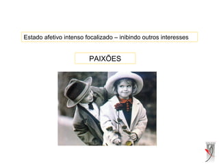 Estado afetivo intenso focalizado – inibindo outros interesses
PAIXÕES
 
