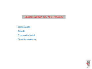 SEMIOTÉCNICA DA AFETIVIDADE
• Observação
• Atitude
• Expressão facial
• Questionamentos
 
