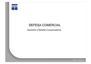 DEFESA COMERCIAL
Subsídios e Medidas Compensatórias
 