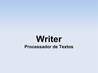 Writer
Processador de Textos
 