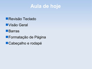 Aula de hoje

 Revisão Teclado
 Visão Geral
 Barras
 Formatação de Página
 Cabeçalho e rodapé
 