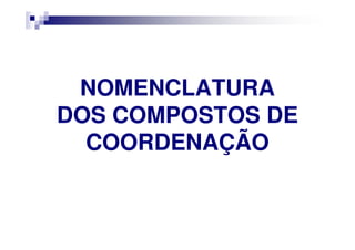 NOMENCLATURANOMENCLATURA
DOS COMPOSTOS DEDOS COMPOSTOS DEDOS COMPOSTOS DEDOS COMPOSTOS DE
COORDENAÇÃOCOORDENAÇÃO
 