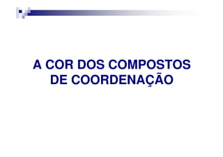 A COR DOS COMPOSTOSA COR DOS COMPOSTOS
DE COORDENAÇÃODE COORDENAÇÃODE COORDENAÇÃODE COORDENAÇÃO
 