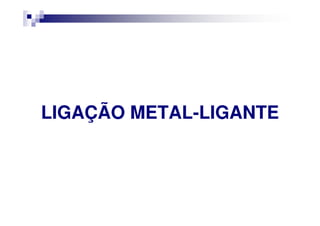 LIGAÇÃO METALLIGAÇÃO METAL--LIGANTELIGANTELIGAÇÃO METALLIGAÇÃO METAL--LIGANTELIGANTE
 