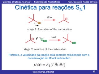 Química Orgânica Teórica 1 – Substituição Nucleofílica

Prof. Gustavo Pozza Silveira

Cinética para reações SN1

Portanto, a velocidade da reação está somente relacionada com a
concentração do álcool tert-butílico

www.iq.ufrgs.br/biolab

12

 