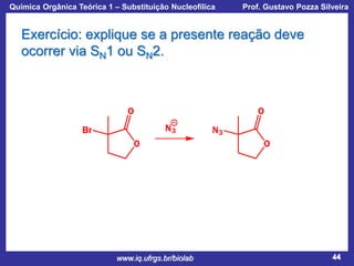 Química Orgânica Teórica 1 – Substituição Nucleofílica

Prof. Gustavo Pozza Silveira

Exercício: explique se a presente reação deve
ocorrer via SN1 ou SN2.

www.iq.ufrgs.br/biolab

44

 