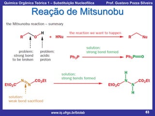 Química Orgânica Teórica 1 – Substituição Nucleofílica

Prof. Gustavo Pozza Silveira

Reação de Mitsunobu

www.iq.ufrgs.br/biolab

63

 