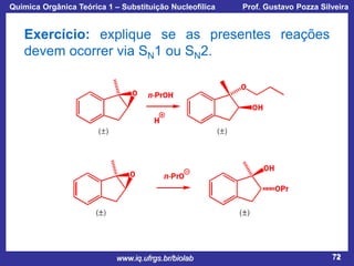 Química Orgânica Teórica 1 – Substituição Nucleofílica

Prof. Gustavo Pozza Silveira

Exercício: explique se as presentes reações
devem ocorrer via SN1 ou SN2.

www.iq.ufrgs.br/biolab

72

 