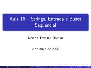 Aula 16 – Strings, Entrada e Busca
Sequencial
Norton Trevisan Roman
2 de maio de 2020
Norton Trevisan Roman Aula 16 – Strings, Entrada e Busca Sequencial 2 de maio de 2020 1 / 33
 
