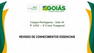 Língua Portuguesa - Aula 16
9º ANO - 4º Corte Temporal
REVISÃO DE CONHECIMENTOS ESSENCIAIS
 