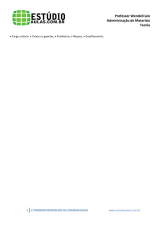 Professor Wendell Léo
Administração de Materiais
Teoria
• Carga unitária, • Caixas ou gavetas, • Prateleiras, • Raques, • Empilhamento.

6

É PROIBIDO REPRODUZIR OU COMERCIALIZAR

www.estudioaulas.com.br

 