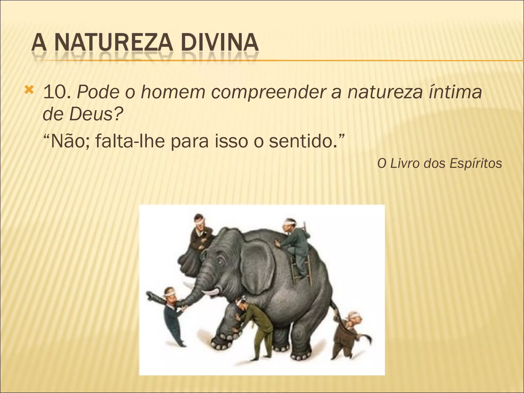   10. Pode o homem compreender a natureza íntima
    de Deus?
    “Não; falta-lhe para isso o sentido.”
                                      O Livro dos Espíritos
 