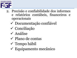 2. Precisão e confiabilidade dos informes
e relatórios contábeis, financeiros e
operacionais








Documentação confiável
Conciliação
Análise
Plano de contas
Tempo hábil
Equipamento mecânico

 