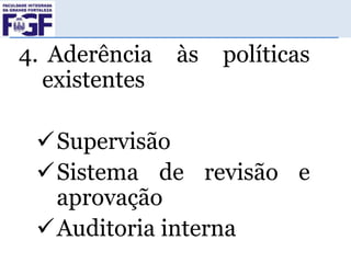 4. Aderência
existentes

às

políticas

Supervisão
Sistema de revisão e
aprovação
Auditoria interna

 
